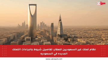 نظام تملك غير السعوديين للعقار: تفاصيل شروط وإجراءات التملك الجديدة في السعودية